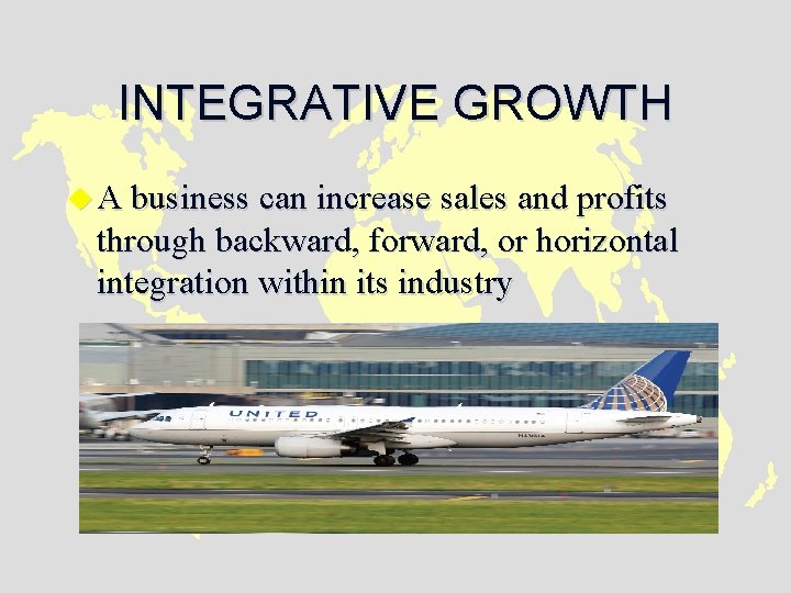 INTEGRATIVE GROWTH u A business can increase sales and profits through backward, forward, or