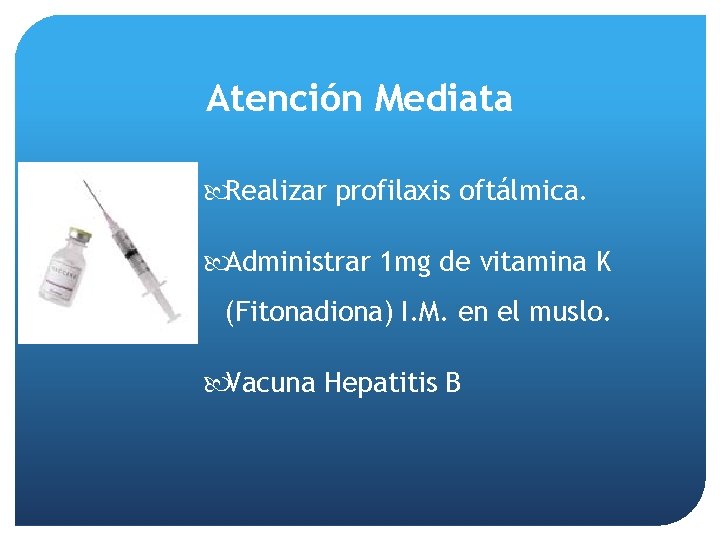 Atención Mediata Realizar profilaxis oftálmica. Administrar 1 mg de vitamina K (Fitonadiona) I. M.