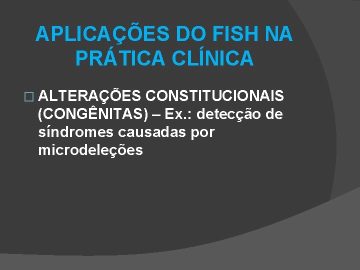 APLICAÇÕES DO FISH NA PRÁTICA CLÍNICA � ALTERAÇÕES CONSTITUCIONAIS (CONGÊNITAS) – Ex. : detecção