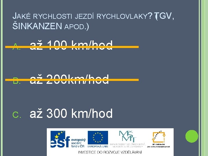 JAKÉ RYCHLOSTI JEZDÍ RYCHLOVLAKY? T ( GV, ŠINKANZEN APOD. ) A. až 100 km/hod