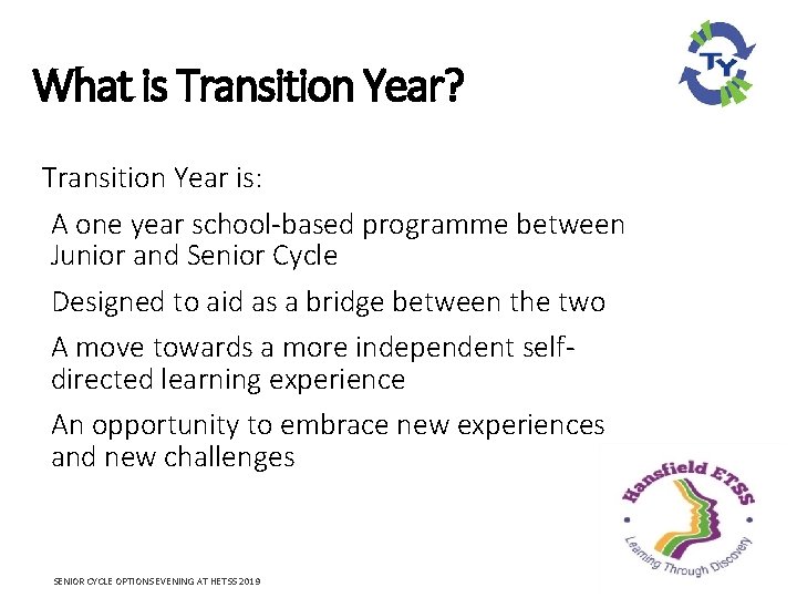 What is Transition Year? Transition Year is: A one year school-based programme between Junior