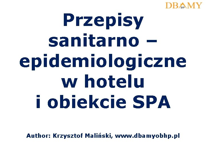 Przepisy sanitarno – epidemiologiczne w hotelu i obiekcie SPA Author: Krzysztof Maliński, www. dbamyobhp.