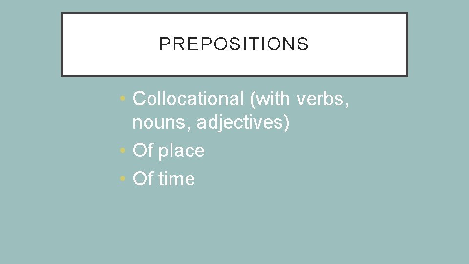 PREPOSITIONS • Collocational (with verbs, nouns, adjectives) • Of place • Of time 