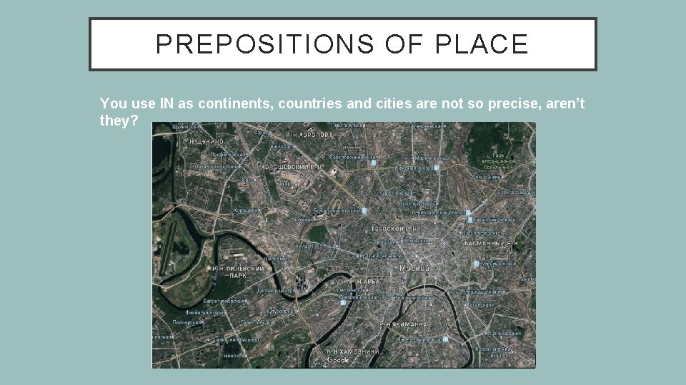 PREPOSITIONS OF PLACE You use IN as continents, countries and cities are not so