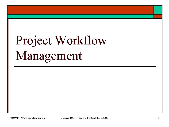 Project Workflow Management 10/24/11 - Workflow Management Copyright 2011 - Joanne De. Groat, ECE,