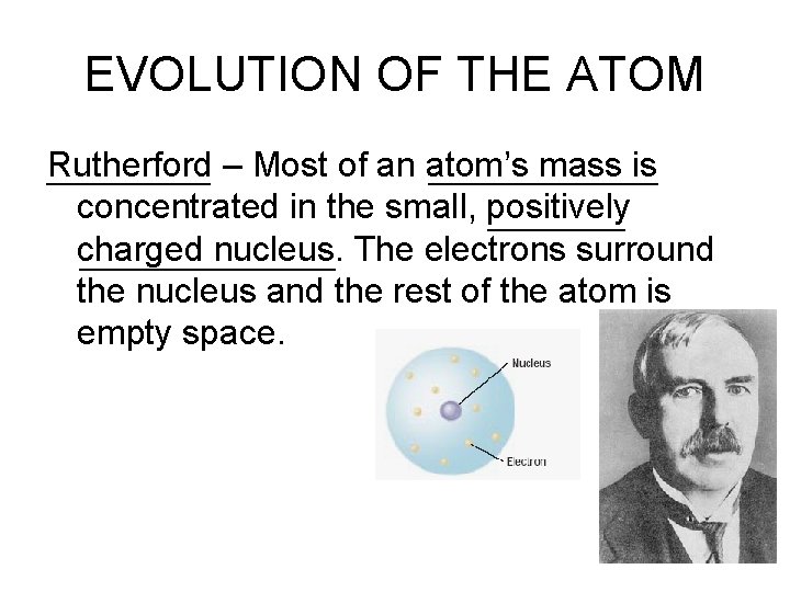 EVOLUTION OF THE ATOM Rutherford – Most of an atom’s mass is concentrated in