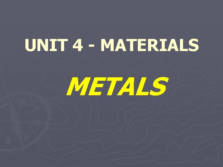 UNIT 4 - MATERIALS METALS 