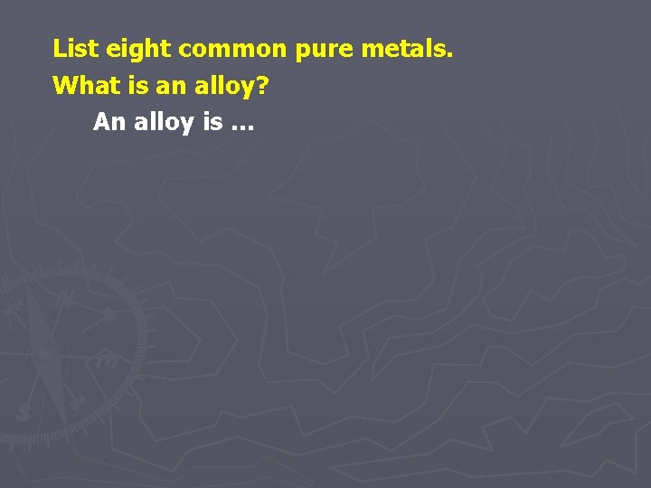 List eight common pure metals. What is an alloy? An alloy is … 