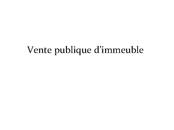 Vente publique d’immeuble Vente publique d’immeuble