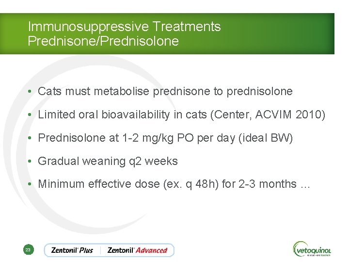 Immunosuppressive Treatments Prednisone/Prednisolone • Cats must metabolise prednisone to prednisolone • Limited oral bioavailability