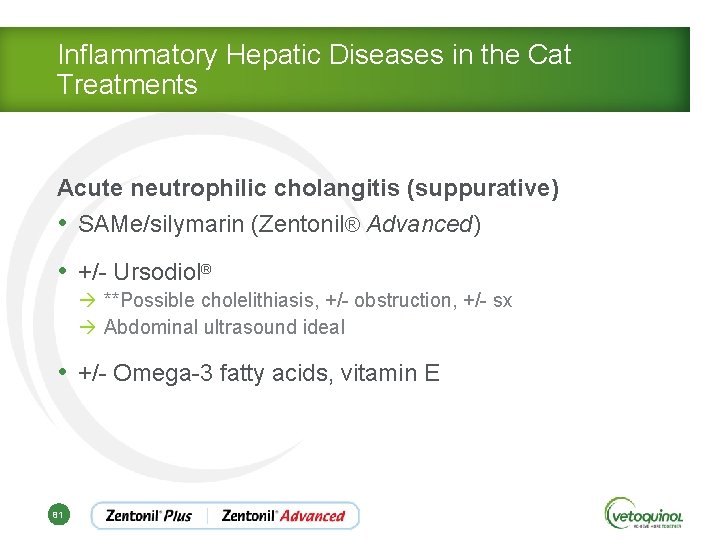 Inflammatory Hepatic Diseases in the Cat Treatments Acute neutrophilic cholangitis (suppurative) • SAMe/silymarin (Zentonil®