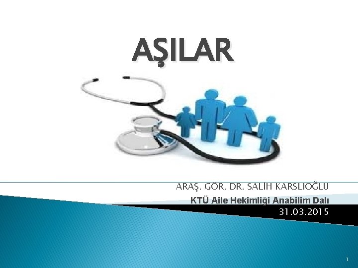 AŞILAR ARAŞ. GÖR. DR. SALİH KARSLIOĞLU KTÜ Aile Hekimliği Anabilim Dalı 31. 03. 2015