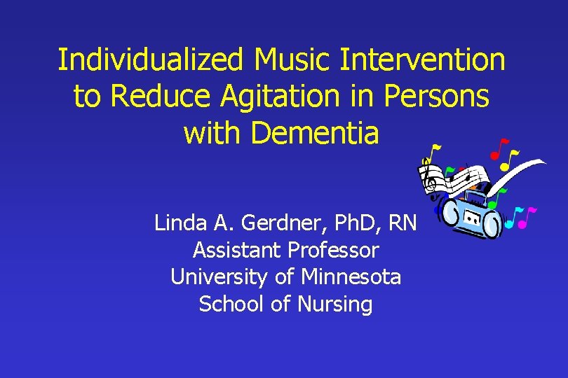 Individualized Music Intervention to Reduce Agitation in Persons with Dementia Linda A. Gerdner, Ph.
