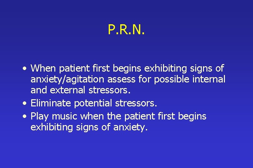 P. R. N. • When patient first begins exhibiting signs of anxiety/agitation assess for