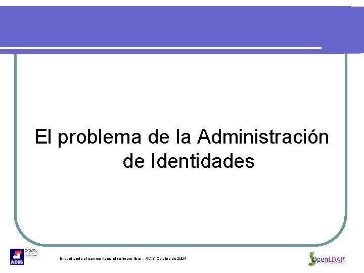 El problema de la Administración de Identidades Encontrando el camino hacia el software libre