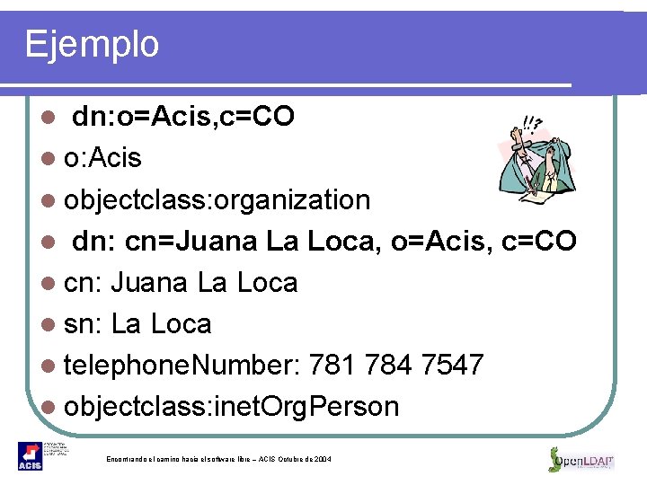 Ejemplo l dn: o=Acis, c=CO l o: Acis l objectclass: organization l dn: cn=Juana