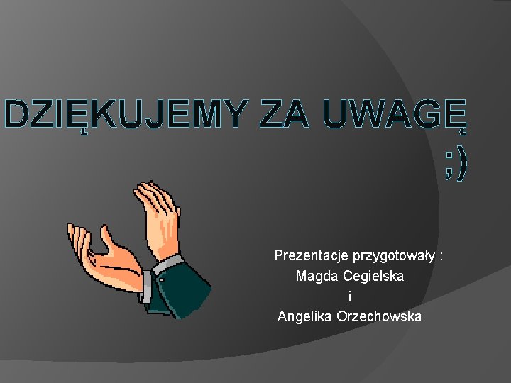 DZIĘKUJEMY ZA UWAGĘ ; ) Prezentacje przygotowały : Magda Cegielska i Angelika Orzechowska 