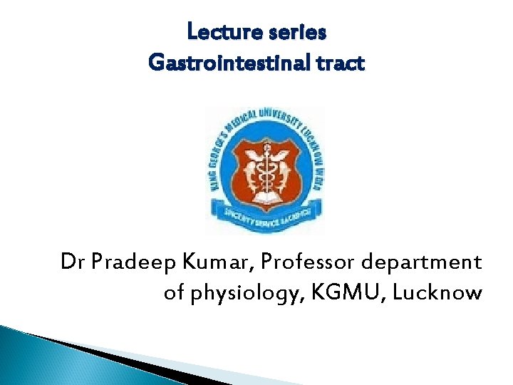 Lecture series Gastrointestinal tract Dr Pradeep Kumar, Professor department of physiology, KGMU, Lucknow Lecture series Gastrointestinal tract Dr Pradeep Kumar, Professor department of physiology, KGMU, Lucknow