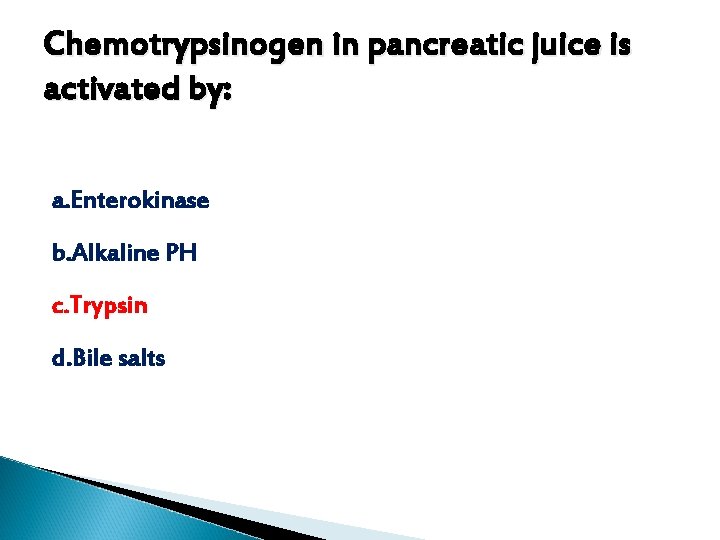 Chemotrypsinogen in pancreatic juice is activated by: a. Enterokinase b. Alkaline PH c. Trypsin Chemotrypsinogen in pancreatic juice is activated by: a. Enterokinase b. Alkaline PH c. Trypsin