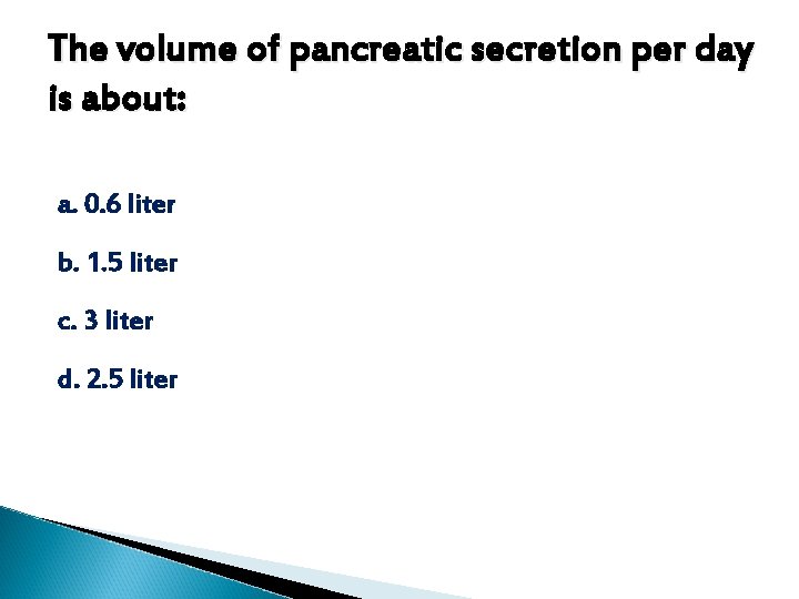 The volume of pancreatic secretion per day is about: a. 0. 6 liter b. The volume of pancreatic secretion per day is about: a. 0. 6 liter b.