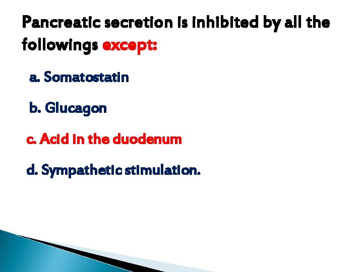 Pancreatic secretion is inhibited by all the followings except: a. Somatostatin b. Glucagon c. Pancreatic secretion is inhibited by all the followings except: a. Somatostatin b. Glucagon c.