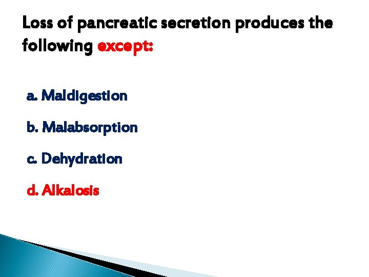 Loss of pancreatic secretion produces the following except: a. Maldigestion b. Malabsorption c. Dehydration Loss of pancreatic secretion produces the following except: a. Maldigestion b. Malabsorption c. Dehydration