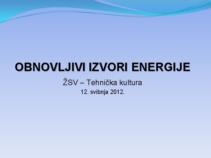 OBNOVLJIVI IZVORI ENERGIJE ŽSV – Tehnička kultura 12. svibnja 2012. 