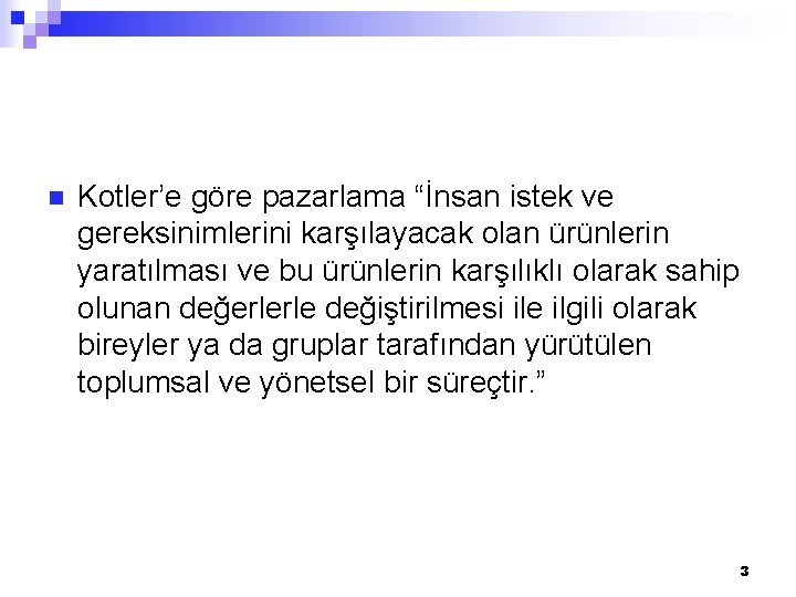 n Kotler’e göre pazarlama “İnsan istek ve gereksinimlerini karşılayacak olan ürünlerin yaratılması ve bu