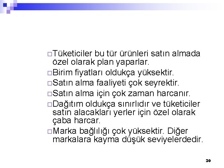 ¨Tüketiciler bu tür ürünleri satın almada özel olarak plan yaparlar. ¨Birim fiyatları oldukça yüksektir.