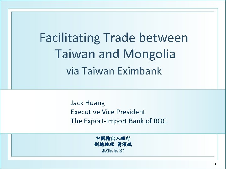 Facilitating Trade between Taiwan and Mongolia via Taiwan Eximbank Jack Huang Executive Vice President