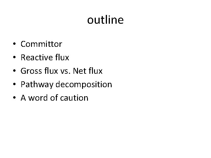 outline • • • Committor Reactive flux Gross flux vs. Net flux Pathway decomposition