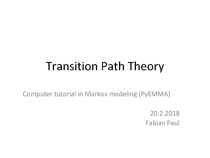 Transition Path Theory Computer tutorial in Markov modeling (Py. EMMA) 20. 2. 2018 Fabian