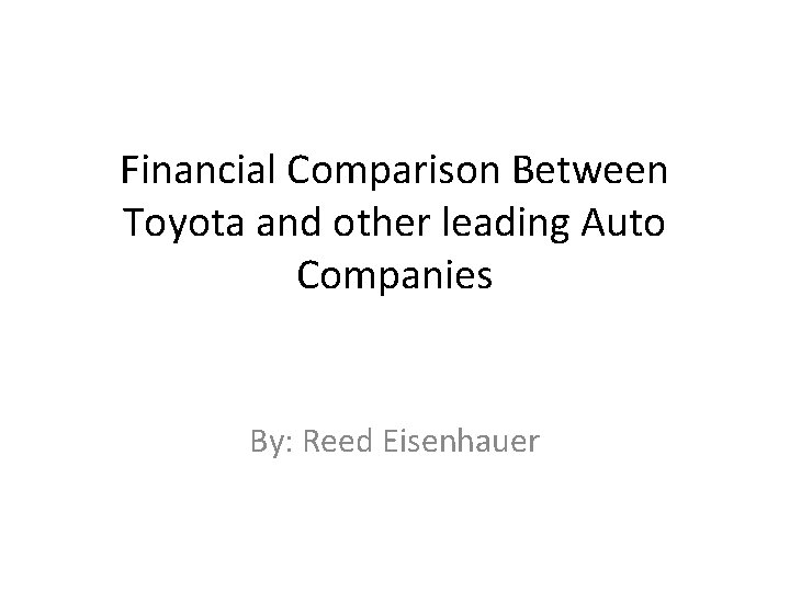Financial Comparison Between Toyota and other leading Auto Companies By: Reed Eisenhauer 