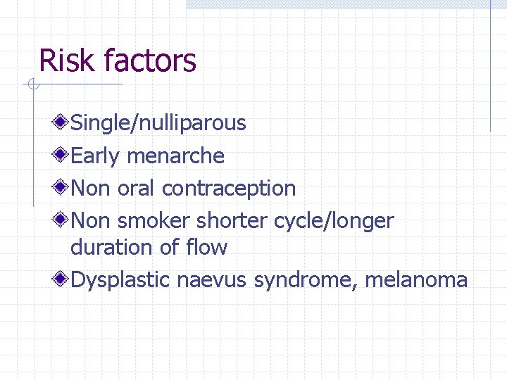 Risk factors Single/nulliparous Early menarche Non oral contraception Non smoker shorter cycle/longer duration of Risk factors Single/nulliparous Early menarche Non oral contraception Non smoker shorter cycle/longer duration of
