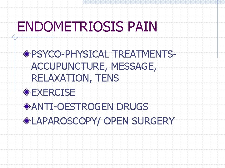ENDOMETRIOSIS PAIN PSYCO-PHYSICAL TREATMENTSACCUPUNCTURE, MESSAGE, RELAXATION, TENS EXERCISE ANTI-OESTROGEN DRUGS LAPAROSCOPY/ OPEN SURGERY ENDOMETRIOSIS PAIN PSYCO-PHYSICAL TREATMENTSACCUPUNCTURE, MESSAGE, RELAXATION, TENS EXERCISE ANTI-OESTROGEN DRUGS LAPAROSCOPY/ OPEN SURGERY