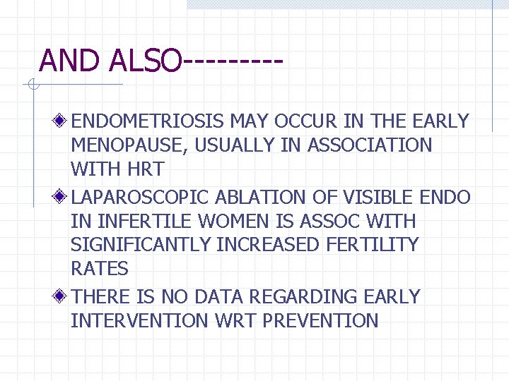 AND ALSO----ENDOMETRIOSIS MAY OCCUR IN THE EARLY MENOPAUSE, USUALLY IN ASSOCIATION WITH HRT LAPAROSCOPIC AND ALSO----ENDOMETRIOSIS MAY OCCUR IN THE EARLY MENOPAUSE, USUALLY IN ASSOCIATION WITH HRT LAPAROSCOPIC