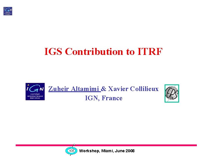 IGS Contribution to ITRF Zuheir Altamimi & Xavier Collilieux IGN, France Workshop, Miami, June