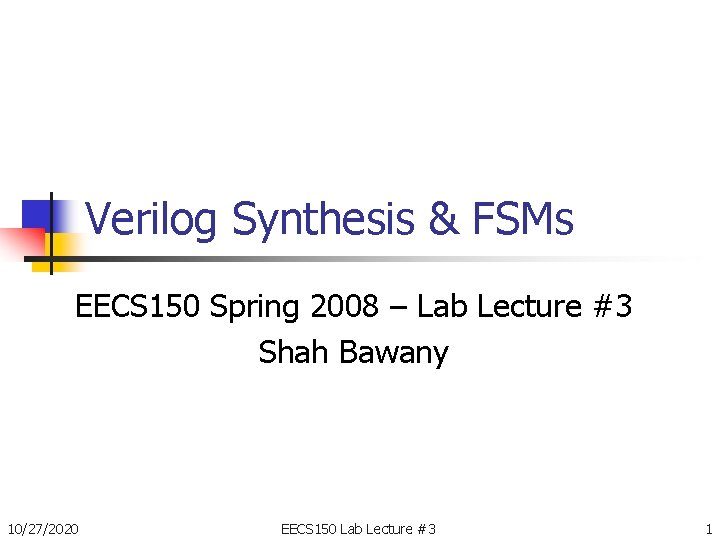 Verilog Synthesis & FSMs EECS 150 Spring 2008 – Lab Lecture #3 Shah Bawany