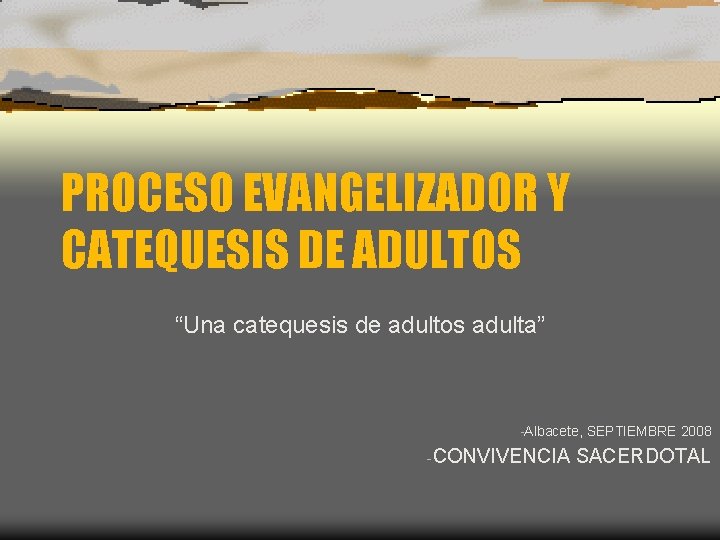 PROCESO EVANGELIZADOR Y CATEQUESIS DE ADULTOS “Una catequesis de adultos adulta” Albacete, SEPTIEMBRE 2008 PROCESO EVANGELIZADOR Y CATEQUESIS DE ADULTOS “Una catequesis de adultos adulta” Albacete, SEPTIEMBRE 2008