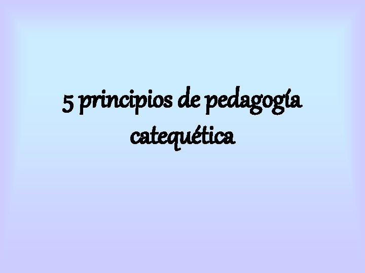 5 principios de pedagogía catequética 5 principios de pedagogía catequética