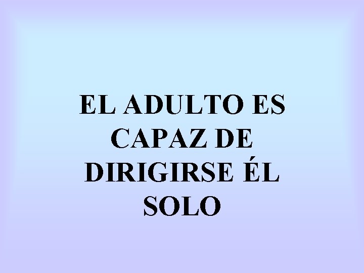 EL ADULTO ES CAPAZ DE DIRIGIRSE ÉL SOLO EL ADULTO ES CAPAZ DE DIRIGIRSE ÉL SOLO