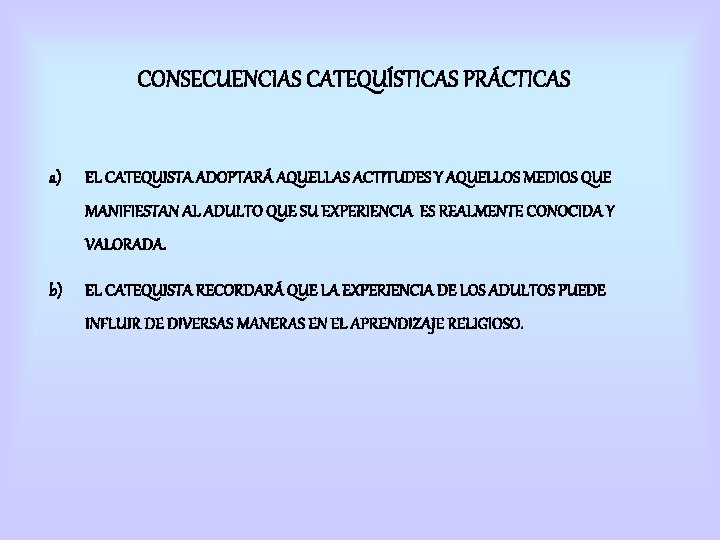 CONSECUENCIAS CATEQUÍSTICAS PRÁCTICAS a) EL CATEQUISTA ADOPTARÁ AQUELLAS ACTITUDES Y AQUELLOS MEDIOS QUE MANIFIESTAN CONSECUENCIAS CATEQUÍSTICAS PRÁCTICAS a) EL CATEQUISTA ADOPTARÁ AQUELLAS ACTITUDES Y AQUELLOS MEDIOS QUE MANIFIESTAN