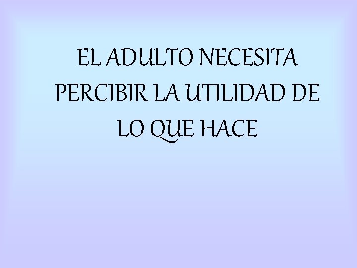 EL ADULTO NECESITA PERCIBIR LA UTILIDAD DE LO QUE HACE EL ADULTO NECESITA PERCIBIR LA UTILIDAD DE LO QUE HACE