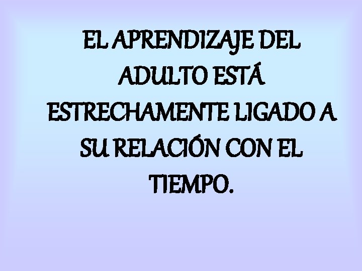 EL APRENDIZAJE DEL ADULTO ESTÁ ESTRECHAMENTE LIGADO A SU RELACIÓN CON EL TIEMPO. EL APRENDIZAJE DEL ADULTO ESTÁ ESTRECHAMENTE LIGADO A SU RELACIÓN CON EL TIEMPO.