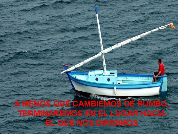 A MENOS QUE CAMBIEMOS DE RUMBO, TERMINAREMOS EN EL LUGAR HACIA EL QUE NOS A MENOS QUE CAMBIEMOS DE RUMBO, TERMINAREMOS EN EL LUGAR HACIA EL QUE NOS