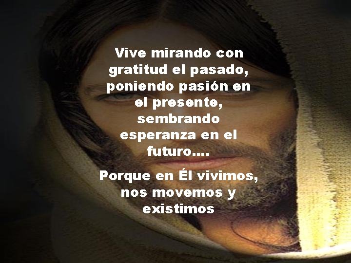 Vive mirando con gratitud el pasado, poniendo pasión en el presente, sembrando esperanza en Vive mirando con gratitud el pasado, poniendo pasión en el presente, sembrando esperanza en