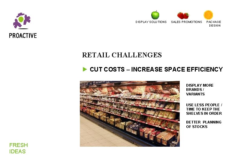 DISPLAY SOLUTIONS SALES PROMOTIONS PACKAGE DESIGN RETAIL CHALLENGES ► CUT COSTS – INCREASE SPACE DISPLAY SOLUTIONS SALES PROMOTIONS PACKAGE DESIGN RETAIL CHALLENGES ► CUT COSTS – INCREASE SPACE