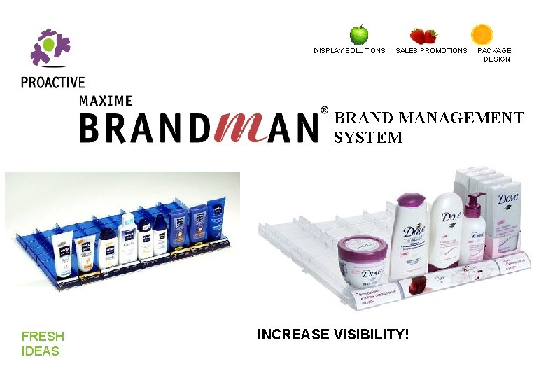 DISPLAY SOLUTIONS SALES PROMOTIONS PACKAGE DESIGN BRAND MANAGEMENT SYSTEM FRESH IDEAS INCREASE VISIBILITY! DISPLAY SOLUTIONS SALES PROMOTIONS PACKAGE DESIGN BRAND MANAGEMENT SYSTEM FRESH IDEAS INCREASE VISIBILITY!