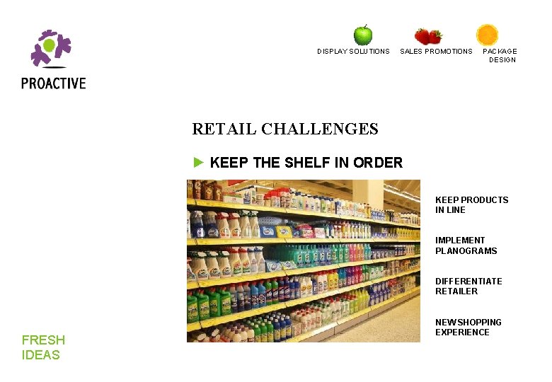DISPLAY SOLUTIONS SALES PROMOTIONS PACKAGE DESIGN RETAIL CHALLENGES ► KEEP THE SHELF IN ORDER DISPLAY SOLUTIONS SALES PROMOTIONS PACKAGE DESIGN RETAIL CHALLENGES ► KEEP THE SHELF IN ORDER