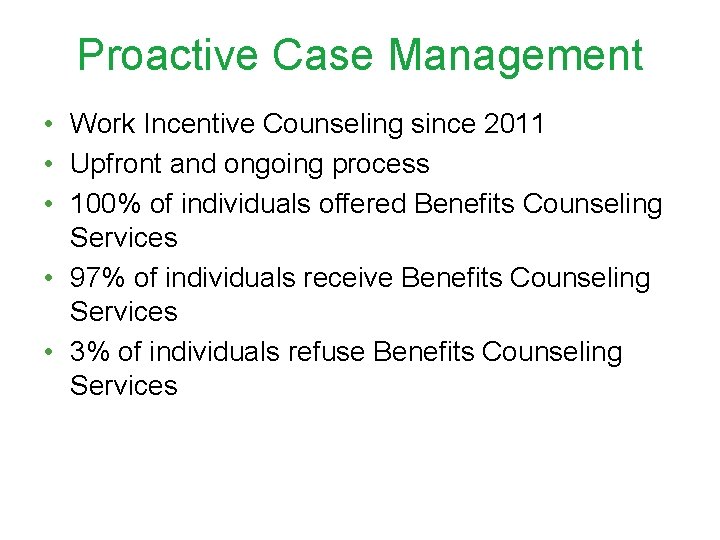Proactive Case Management • Work Incentive Counseling since 2011 • Upfront and ongoing process